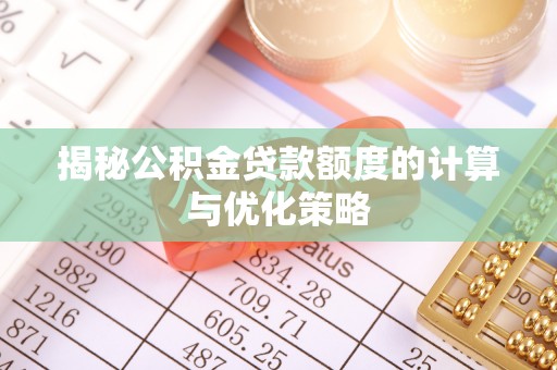 含山揭秘公积金贷款额度的计算与优化策略