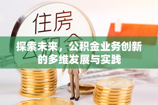 含山探索未来，公积金业务创新的多维发展与实践