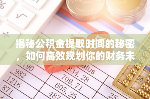 含山揭秘公积金提取时间的秘密，如何高效规划你的财务未来