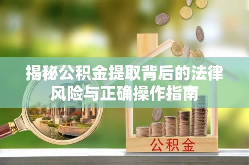 含山揭秘公积金提取背后的法律风险与正确操作指南