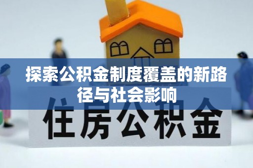 含山探索公积金制度覆盖的新路径与社会影响