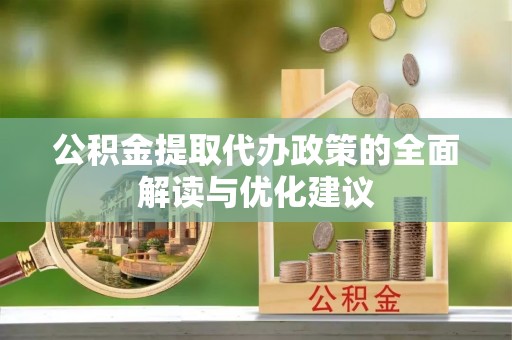 含山公积金提取代办政策的全面解读与优化建议