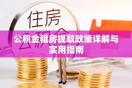 含山公积金租房提取政策详解与实用指南