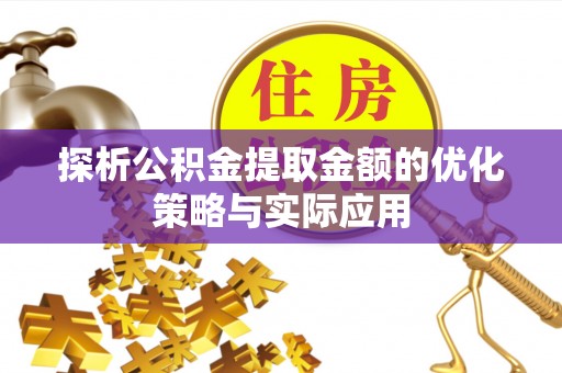 含山探析公积金提取金额的优化策略与实际应用
