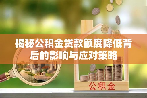 含山揭秘公积金贷款额度降低背后的影响与应对策略