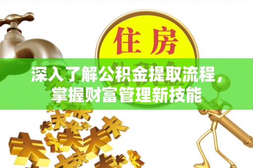 含山深入了解公积金提取流程，掌握财富管理新技能