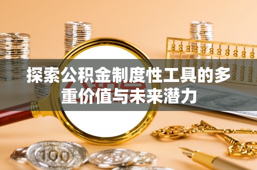 含山探索公积金制度性工具的多重价值与未来潜力