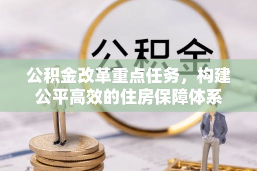 含山公积金改革重点任务，构建公平高效的住房保障体系
