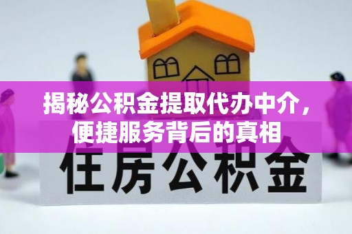 含山揭秘公积金提取代办中介，便捷服务背后的真相