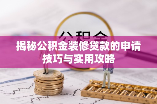 含山揭秘公积金装修贷款的申请技巧与实用攻略