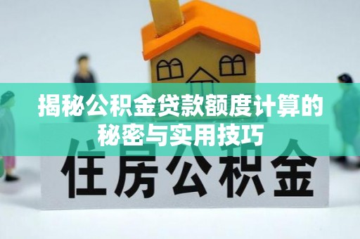含山揭秘公积金贷款额度计算的秘密与实用技巧