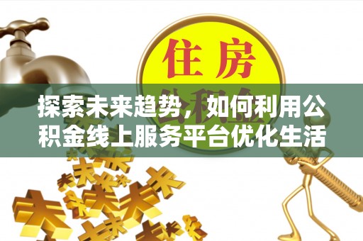 含山探索未来趋势，如何利用公积金线上服务平台优化生活
