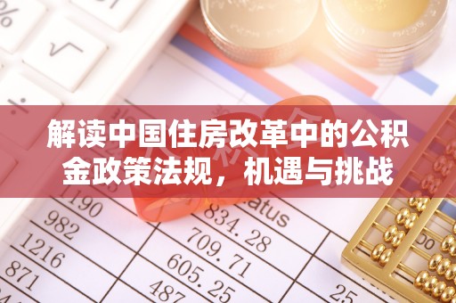 含山解读中国住房改革中的公积金政策法规，机遇与挑战