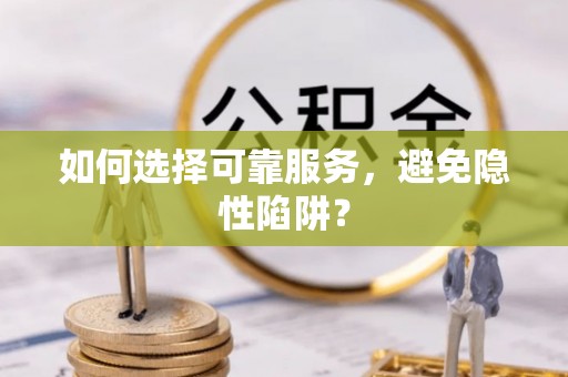 含山如何选择可靠服务，避免隐性陷阱？
