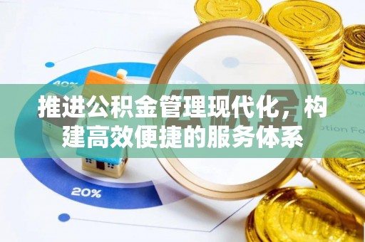 含山推进公积金管理现代化，构建高效便捷的服务体系