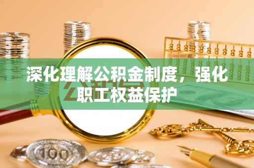 含山深化理解公积金制度，强化职工权益保护