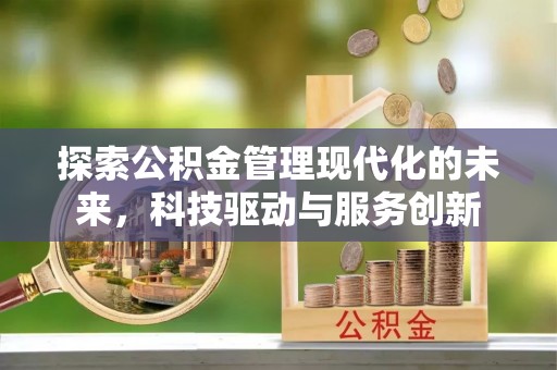 含山探索公积金管理现代化的未来，科技驱动与服务创新