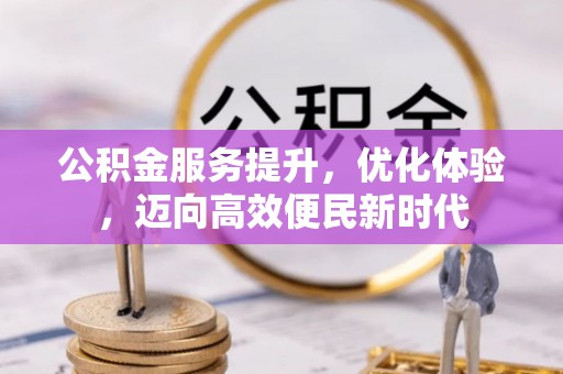 含山公积金服务提升，优化体验，迈向高效便民新时代