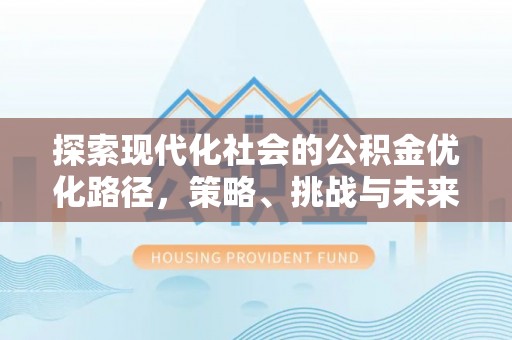 含山探索现代化社会的公积金优化路径，策略、挑战与未来展望
