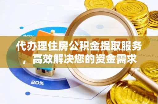 含山代办理住房公积金提取服务，高效解决您的资金需求