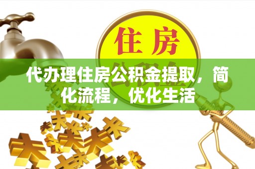 含山代办理住房公积金提取，简化流程，优化生活