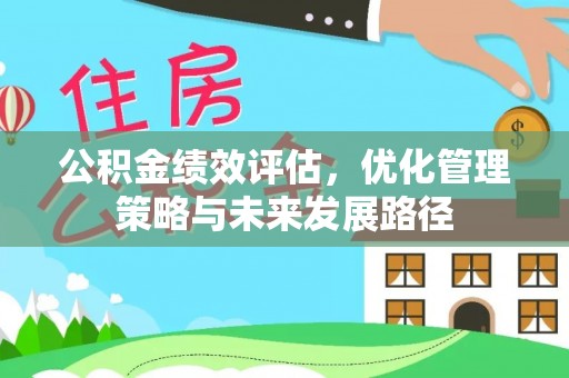 含山公积金绩效评估，优化管理策略与未来发展路径