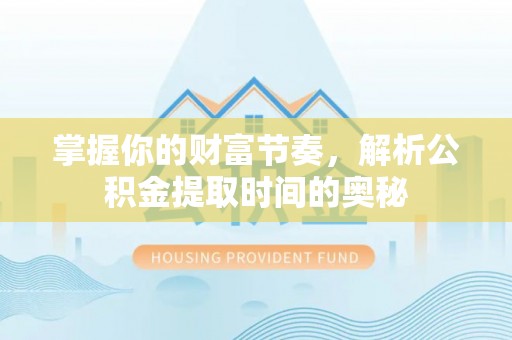 含山掌握你的财富节奏，解析公积金提取时间的奥秘