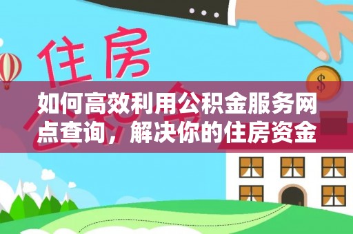 含山如何高效利用公积金服务网点查询，解决你的住房资金难题