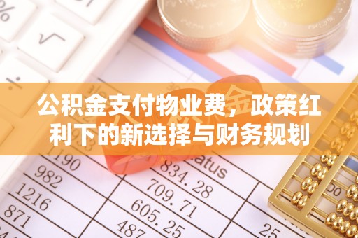 含山公积金支付物业费，政策红利下的新选择与财务规划