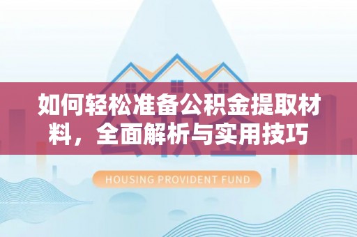 含山如何轻松准备公积金提取材料，全面解析与实用技巧