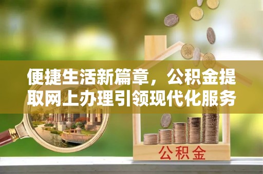 含山便捷生活新篇章，公积金提取网上办理引领现代化服务