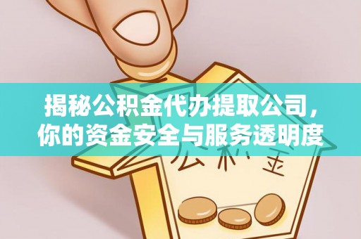 含山揭秘公积金代办提取公司，你的资金安全与服务透明度全解析