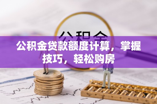 含山公积金贷款额度计算，掌握技巧，轻松购房