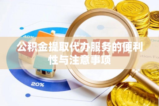 含山公积金提取代办服务的便利性与注意事项
