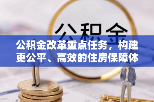 含山公积金改革重点任务，构建更公平、高效的住房保障体系
