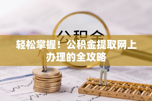 含山轻松掌握！公积金提取网上办理的全攻略