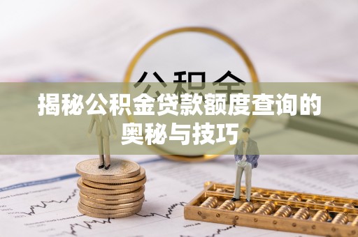 含山揭秘公积金贷款额度查询的奥秘与技巧