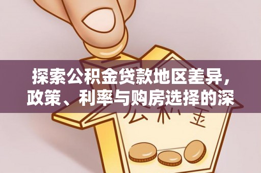 含山探索公积金贷款地区差异，政策、利率与购房选择的深度解析