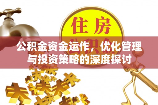 含山公积金资金运作，优化管理与投资策略的深度探讨
