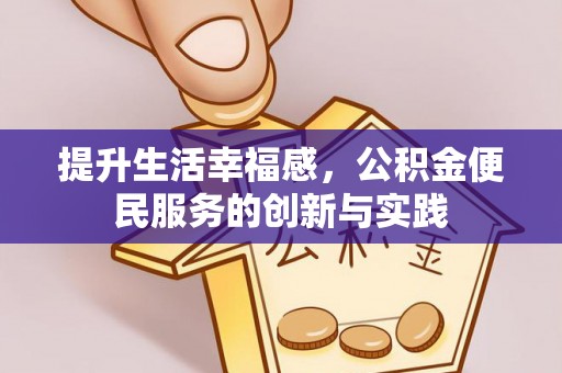 含山提升生活幸福感，公积金便民服务的创新与实践