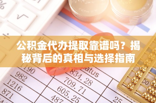 含山公积金代办提取靠谱吗？揭秘背后的真相与选择指南