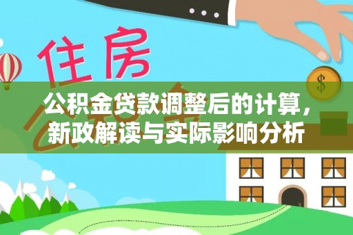 含山公积金贷款调整后的计算，新政解读与实际影响分析