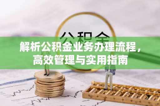 含山解析公积金业务办理流程，高效管理与实用指南