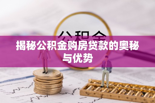 含山揭秘公积金购房贷款的奥秘与优势