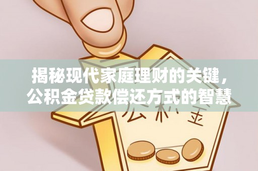 含山揭秘现代家庭理财的关键，公积金贷款偿还方式的智慧选择