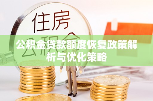 含山公积金贷款额度恢复政策解析与优化策略
