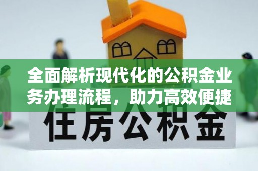 含山全面解析现代化的公积金业务办理流程，助力高效便捷生活