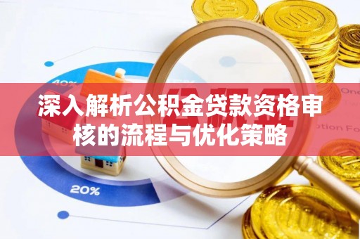 含山深入解析公积金贷款资格审核的流程与优化策略