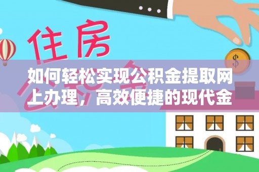 含山如何轻松实现公积金提取网上办理，高效便捷的现代金融服务