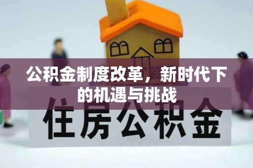 含山公积金制度改革，新时代下的机遇与挑战